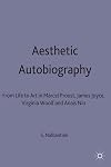 Aesthetic Autobiography: From Life to Art in Marcel Proust, James Joyce, Virginia Woolf and Ana&iuml;s Nin