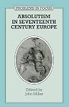 Absolutism in Seventeenth-Century Europe (Problems in Focus)