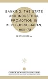 Banking, the State and Industrial Promotion in Developing Japan, 1900-73 (Studies in the Modern Japanese Economy)