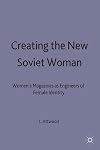 Creating the New Soviet Woman: Women's Magazines as Engineers of Female Identity, 1922-53 (Studies in Russian & East European history & society)