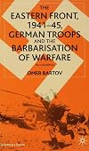 The Eastern Front, 1941-45: German Troops and the Barbarisation of Warfare (St Antony's Series)