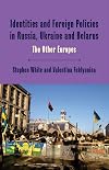 Identities and foreign policies in Russia, Ukraine and Belarus : the other Europes