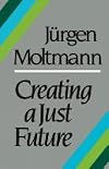 Creating a Just Future: The Politics of Peace and the Ethics of Creation in a Threatened World