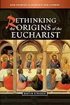 Rethinking the Origins of the Eucharist (SCM Studies in Worship & Liturgy Series)