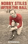 Nobby Stiles: After the Ball - My Autobiography