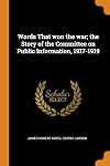 Words that won the war; the story of the Committee on Public Information, 1917-1919