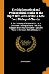 The Mathematical and Philosophical Works of the Right Rev. John Wilkins, Late Lord Bishop of Chester: I. the Discovery of a New World; Or, a Discourse ... Habitable World in the Moon. With a Discourse