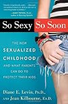 So Sexy So Soon: The New Sexualized Childhood and What Parents Can Do to Protect Their Kids