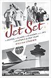 Jet Set: The People, the Planes, the Glamour, and the Romance in Aviation's Glory Years