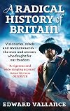 A Radical History Of Britain: Visionaries, Rebels and Revolutionaries - the men and women who fought for our freedoms