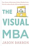 The Visual MBA: Two Years of Business School Packed into One Priceless Book of Pure Awesomeness
