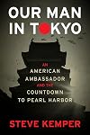 Our Man In Tokyo: An American Ambassador and the Countdown to Pearl Harbor