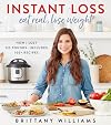 Instant Loss: Eat Real, Lose Weight: How I Lost 125 Pounds―Includes 100 Recipes