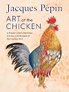 Jacques Pépin Art Of The Chicken: A Master Chef's Paintings, Stories, and Recipes of the Humble Bird