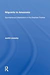 Migrants To Amazonia: Spontaneous Colonization In The Brazilian Frontier