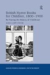 British hymn books for children, 1800-1900 : re-tuning the history of childhood