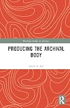 Producing the Archival Body (Routledge Studies in Archives)
