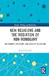 New Religions and the Mediation of Non-Monogamy: Polyamory, Polygamy, and Reality Television (Gender, Theology and Spirituality)