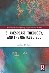 Shakespeare, Theology, and the Unstaged God (Routledge Studies in Theology, Imagination and the Arts)