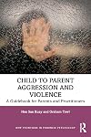 Child to Parent Aggression and Violence: A Guidebook for Parents and Practitioners (New Frontiers in Forensic Psychology)