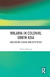 Malaria in Colonial South Asia: Uncoupling Disease and Destitution