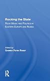 Rocking The State: Rock Music And Politics In Eastern Europe And Russia