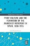 Print Culture and the Formation of the Anarchist Movement in Spain, 1890-1915 (Routledge Studies in Cultural History Book 79)