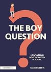 The Boy Question: How To Teach Boys To Succeed In School