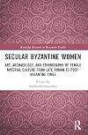Secular Byzantine Women (Routledge Research in Byzantine Studies)