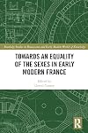 Towards an Equality of the Sexes in Early Modern France (Routledge Studies in Renaissance and Early Modern Worlds of Knowledge)