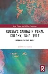 Russia's Sakhalin Penal Colony, 1849–1917: Imperialism and Exile (Asia, Europe, and Global Connections)