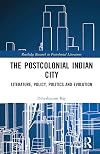 Postcolonial Indian City-Literature: Policy, Politics and Evolution (Routledge Research in Postcolonial Literatures)
