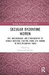 Secular Byzantine Women: Art, Archaeology, and Ethnography of Female Material Culture from Late Roman to Post-Byzantine Times (Routledge Research in Byzantine Studies)