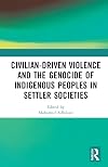 Civilian-Driven Violence and the Genocide of Indigenous Peoples in Settler Societies