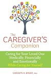 The Caregiver's Companion: Caring for Your Loved One Medically, Financially and Emotionally While Caring for Yourself