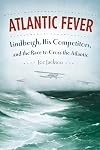 Atlantic Fever: Lindbergh, His Competitors, and the Race to Cross the Atlantic