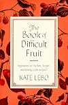 The Book of Difficult Fruit: Arguments for the Tart, Tender, and Unruly (with recipes)