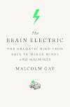 The Brain Electric: The Dramatic High-Tech Race to Merge Minds and Machines
