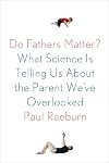 Do Fathers Matter?: What Science Is Telling Us About the Parent We've Overlooked