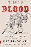 The Field of Blood: Violence in Congress and the Road to Civil War