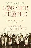 Former People: The Final Days of the Russian Aristocracy