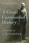 A Great Unrecorded History: A New Life of E. M. Forster