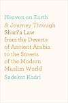 Heaven on Earth: A Journey Through Shari'a Law from the Deserts of Ancient Arabia to the Streets of the Modern Muslim World