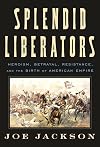 Splendid Liberators: Heroism, Betrayal, Resistance, and the Birth of American Empire