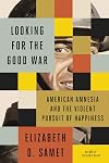 Looking for the Good War: American Amnesia and the Violent Pursuit of Happiness
