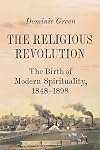 The Religious Revolution: The Birth of Modern Spirituality, 1848-1898