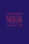 Unmastered: A Book on Desire, Most Difficult to Tell