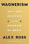 Wagnerism: Art and Politics in the Shadow of Music