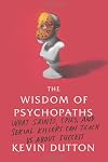 The Wisdom of Psychopaths: What Saints, Spies, and Serial Killers Can Teach Us About Success