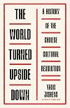 The World Turned Upside Down: A History of the Chinese Cultural Revolution